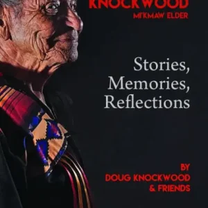 Doug Knockwood, Mi'kmaw Elder: Stories, Memories, Reflections While Supplies Last