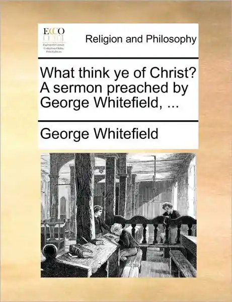 What Think Ye of Christ a Sermon Preached by George Whitefield, ... Big Sale