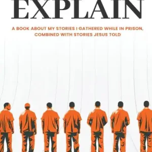 Let Me Explain...: A book about my stories I gathered while in prison, combined with stories Jesus told Limited Time