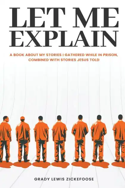 Let Me Explain...: A book about my stories I gathered while in prison, combined with stories Jesus told Limited Time