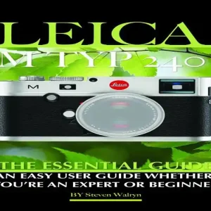Super Sale Leica M TYP 240: The Essential Guide: An Easy Guide Whether You're An Expert Or Beginner
