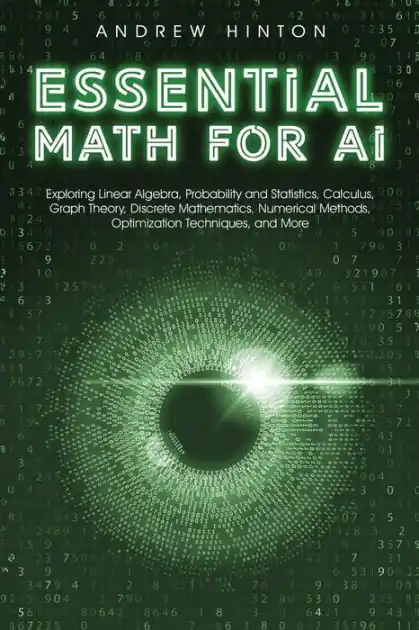 Big Sale Essential Math for AI: Exploring Linear Algebra, Probability and Statistics, Calculus, Graph Theory, Discrete Mathematics, Numerical Methods, Optimization Techniques, and More