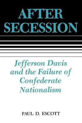 After Secession: Jefferson Davis and the Failure of Confederate Nationalism Premium