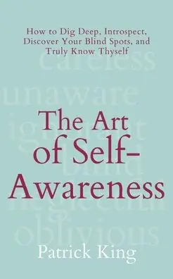The Art of Self-Awareness: How to Dig Deep, Introspect, Discover Your Blind Spots, and Truly Know Thyself Viral