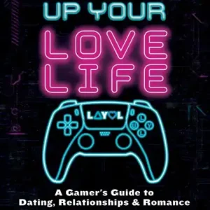 Today Only Level Up Your Lovelife: A Gamer's Guide to Dating, Relationships & Romance