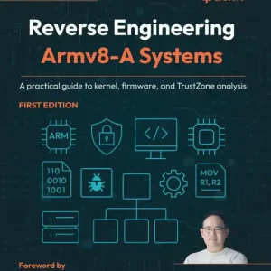 Reverse Engineering Armv8-A Systems: A practical guide to kernel, firmware, and TrustZone analysis Direct From Manufacturer