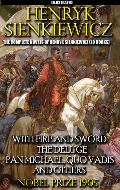 The Complete Novels of Henryk Sienkiewicz (10 books). Nobel Prize 1905. Illustrated: With Fire and Sword, The Deluge, Pan Michael, Quo Vadis and others Grab Now