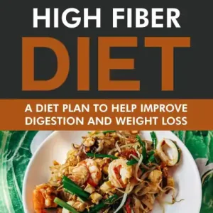 Original Complete Guide to the High Fiber Diet: A Diet Plan to Help Improve Digestion & Weight Loss