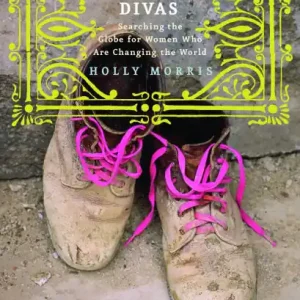 Adventure Divas: Searching the Globe for Women Who Are Changing the World Shop Now