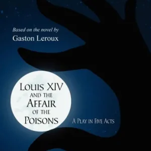 Louis XIV and the Affair of the Poisons: A Play in Five Acts Handmade