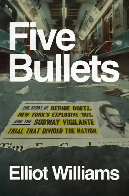 Five Bullets: The Story of Bernie Goetz, New York's Explosive '80s, and the Subway Vigilante Trial That Divided the Nation Buy Online