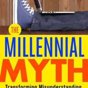 The Millennial Myth: Transforming Misunderstanding into Workplace Breakthroughs High Quality